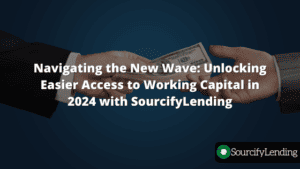 Navigating the New Wave: Unlocking Easier Access to Working Capital in 2024 with SourcifyLending